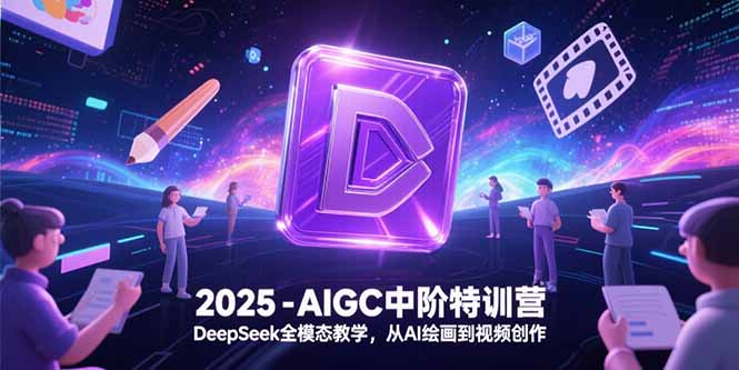 2025-AIGC中阶特训营，DeepSeek全模态教学，从AI绘画到视频创作-咖脉互联
