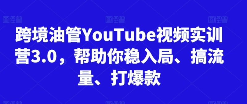 跨境油管YouTube视频实训营3.0,帮助你稳入局、搞流量、打爆款(更新2025)-咖脉互联