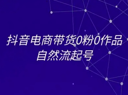 抖音电商带货0粉0作品自然流起号，抖音电商教程-咖脉互联