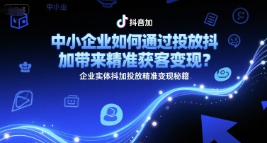 中小企业如何通过投放抖加带来精准获客变现？企业实体抖加投放精准变现秘籍-咖脉互联
