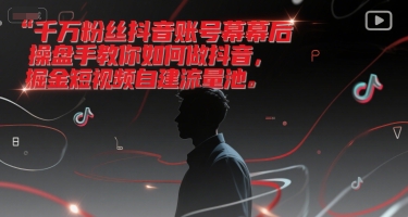 千万粉丝抖音账号幕后操盘手教你如何做抖音，掘金短视频自建流量池-咖脉互联