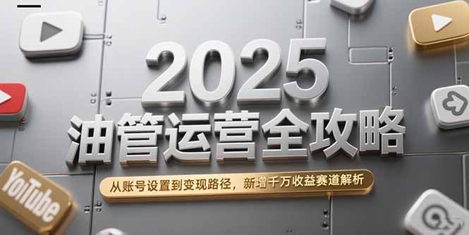 2025油管运营全攻略，从账号设置到变现路径，新增千万收益赛道解析-咖脉互联