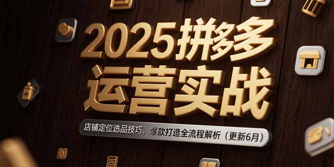 2025拼多多运营实战：店铺定位选品技巧，爆款打造全流程解析(更新6月-咖脉互联