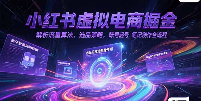 小红书虚拟电商掘金，解析流量算法，选品策略，账号起号，笔记创作全流程-咖脉互联