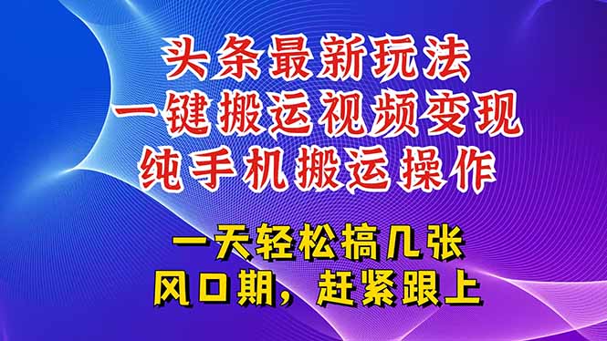 今日头条最新玩法，一键搬运视频也能轻松变现，随随便便就爆百万流量，…-咖脉互联