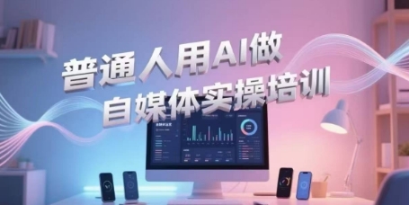 普通人用AI做自媒体实操培训，普通人一个人用ai做自媒体，视频制作、短视频引流、直播带货，轻松入门-咖脉互联