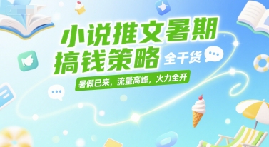 小说推文暑期搞钱策略，全干货，暑假已来，流量高峰，火力全开-咖脉互联