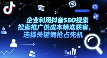 企业利用抖音SEO搜索推广低成本精准获客，选择关键词抢占先机-咖脉互联
