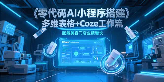 零代码AI小程序搭建，多维表格+Coze工作流，赋能美容门店业绩增长-咖脉互联