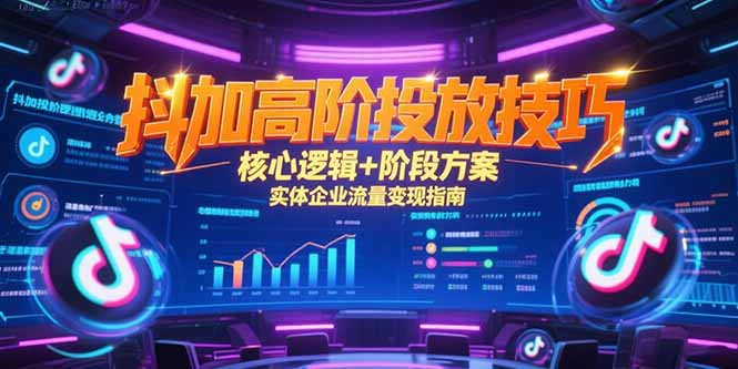 抖加高阶投放技巧，核心逻辑+阶段方案，实体企业流量变现指南-咖脉互联