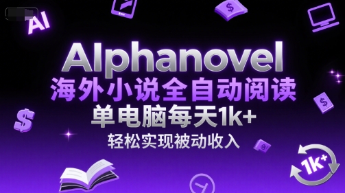 AIphanovel海外小说全自动阅读，单电脑每天1k+，轻松实现被动收入【揭秘】-咖脉互联