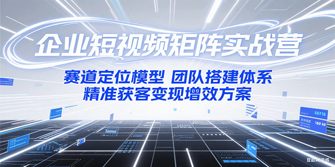 企业短视频矩阵实战营：赛道定位模型+团队搭建体系+精准获客变现增效方案-咖脉互联