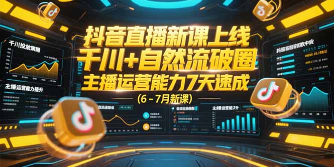 抖音直播新课上线，千川+自然流破圈，主播运营能力7天速成 (6-7月新课-咖脉互联