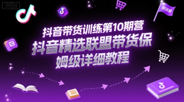 抖音带货训练第10期营，抖音精选联盟带货保姆级详细教程-咖脉互联