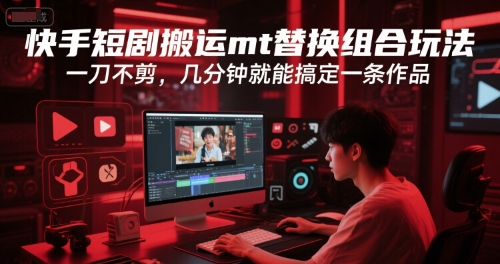 快手短剧搬运mt替换组合玩法，一刀不剪，几分钟就能搞定一条作品-咖脉互联