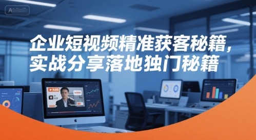 企业短视频精准获客秘籍，实战分享落地独门秘籍-咖脉互联