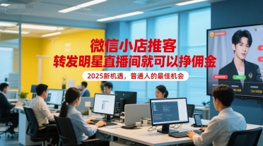 微信小店推客，转发明星直播间就可以挣佣金，2025新机遇，普通人的最佳机会-咖脉互联