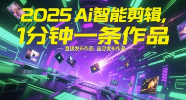 2025Ai智能剪辑，不需要剪辑，直接发布作品，自动剪辑，1分钟一条作品-咖脉互联