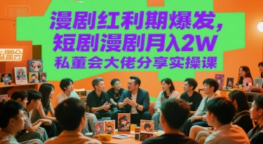 漫剧红利期爆发，短剧漫剧月入2W私董会大佬分享实操课-咖脉互联
