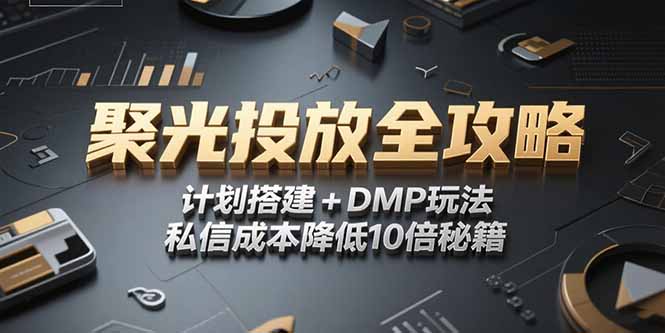 2025小红书聚光投放全攻略，计划搭建+DMP玩法，私信成本降低10倍秘籍-咖脉互联