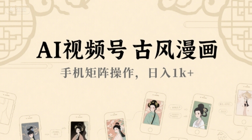 AI视频号古风漫画，手机矩阵操作，日入1k+-咖脉互联