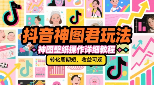 抖音神图君玩法，神图壁纸操作详细教程，转化周期短，收益可观-咖脉互联