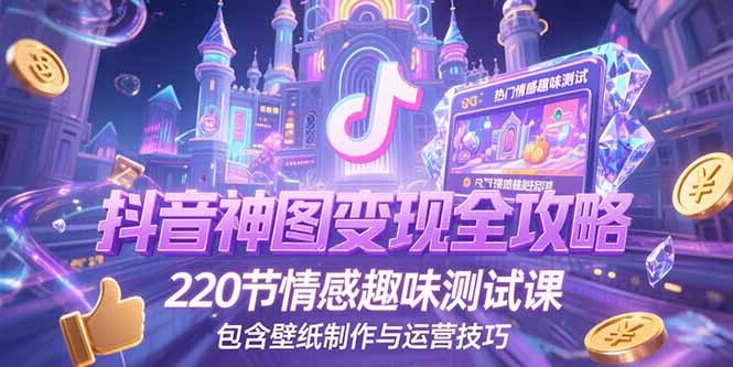 抖音神图变现全攻略，220节情感趣味测试课，包含壁纸制作与运营技巧-咖脉互联