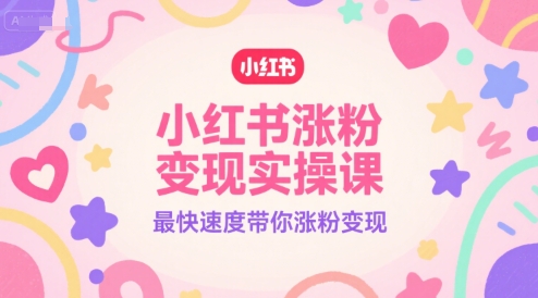 小红书涨粉变现实操课，最快速度带你涨粉变现-咖脉互联