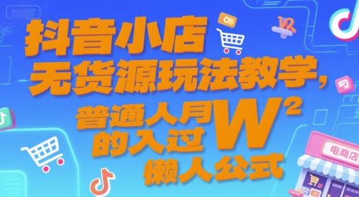 抖音小店无货源玩法教学，普通人月入过W的懒人公式-咖脉互联
