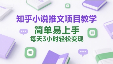 知乎小说推文项目教学，简单易上手，每天3小时轻松变现-咖脉互联