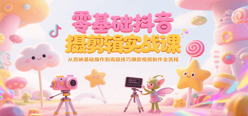 零基础抖音短视频拍摄剪辑实战课，从剪映基础操作到高级技巧爆款视频制作全流程-咖脉互联