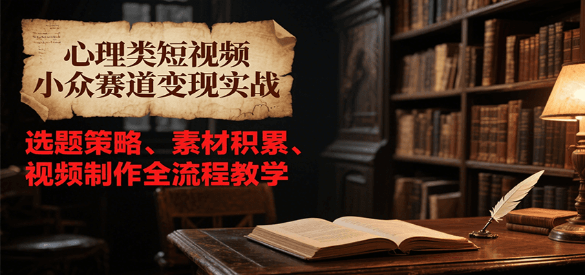 心理类短视频小众赛道变现实战，选题策略、素材积累、视频制作全流程教学-咖脉互联