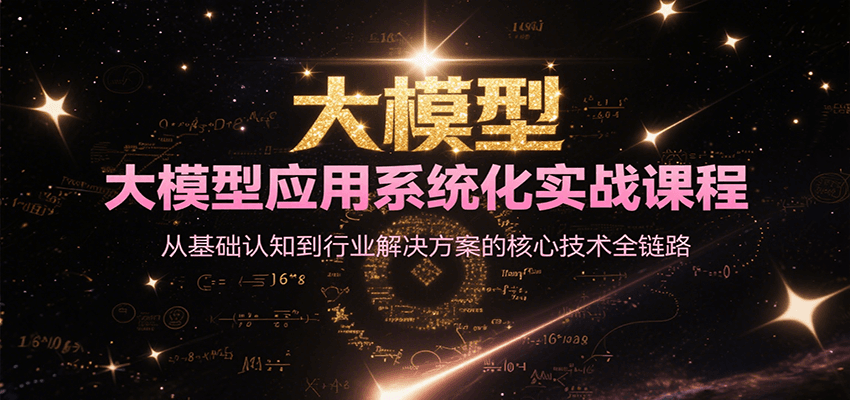 大模型应用系统化实战课程，从基础认知到行业解决方案的核心技术全链路-咖脉互联