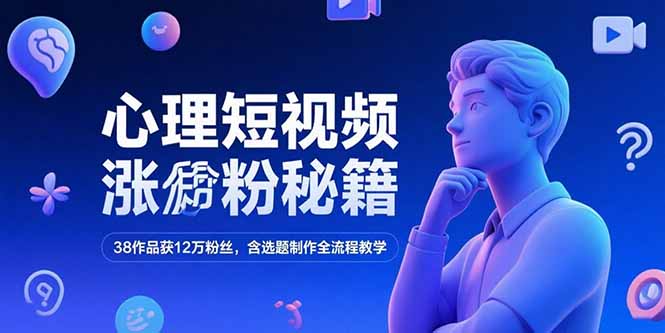 心理短视频涨粉秘籍，38作品获12万粉丝，含选题制作全流程教学-咖脉互联