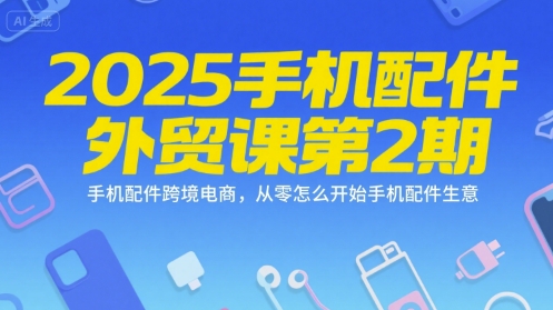 2025手机配件外贸课第2期，手机配件跨境电商，从零怎么开始手机配件生意-咖脉互联