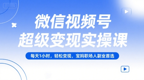 微信视频号超级变现实操课，每天1小时，轻松变现，宝妈职场人副业首选-咖脉互联