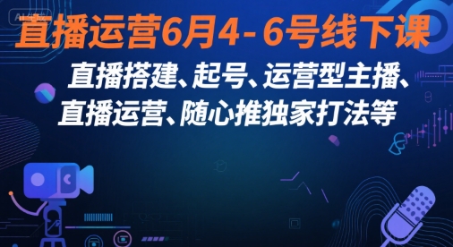 直播运营6月4-6号线下课，‬直播搭建、起号、运营型主播、直播运‬营、随心推独家打法等-咖脉互联