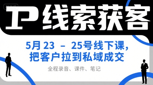 IP线索获客5月23-25号线下课，把客户拉到私域成交(录音+课件+笔记)-咖脉互联