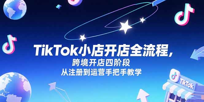 TikTok小店开店全流程，跨境开店四阶段，从注册到运营手把手教学-咖脉互联