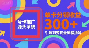 号卡推广源头系统，单卡分销收益3张+，引流到变现全流程拆解【揭秘】-咖脉互联