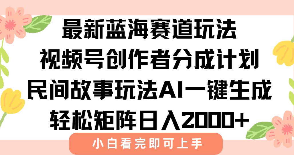 最新视频号创作者分成民间故事玩法，AI一键生成爆款视频，轻松日入2000+-咖脉互联