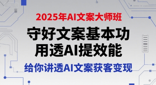 2025年AI文案大师班，守好文案基本功，用透AI提效能，给你讲透AI文案获客变现-咖脉互联