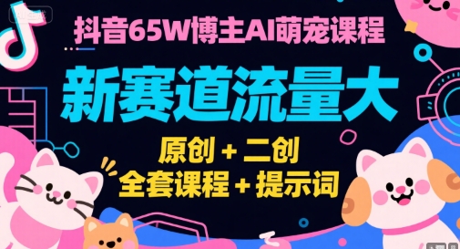 抖音65W博主AI萌宠课程，新赛道流量大，原创+二创，全套课程+提示词-咖脉互联