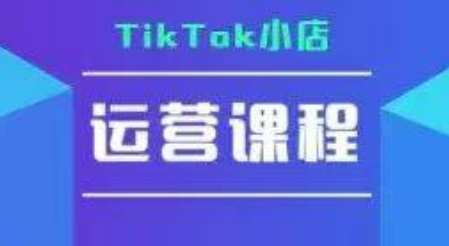 TikTok小店运营实操课，TK​小店运营实操+疑难答疑-咖脉互联