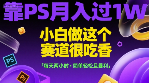 靠PS月入过1W，小白做这个赛道很吃香，每天两小时，简单轻松且暴利【揭秘】-咖脉互联