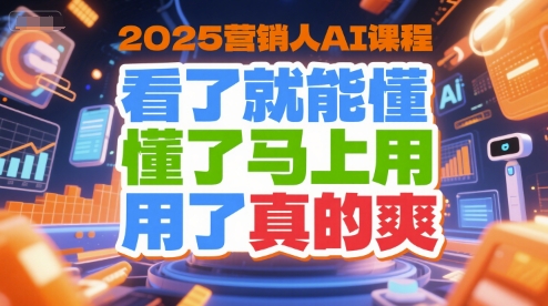 2025营销人AI课程，看了就能懂，懂了马上用，用了真的爽-咖脉互联