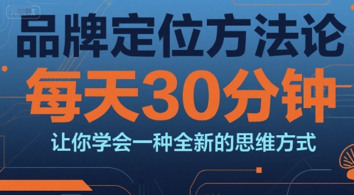 品牌定位方法论，每天30钟分让你学会一种全新的思维方式-咖脉互联