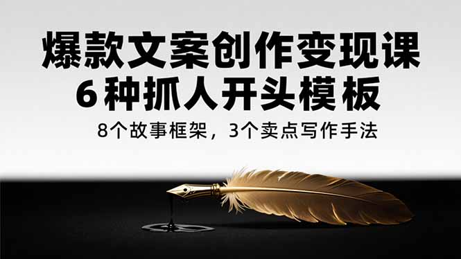 爆款文案创作变现课，6种抓人开头模板，8个故事框架，3个卖点写作手法-咖脉互联
