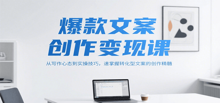 爆款文案创作变现课，从写作心态到实操技巧，速掌握转化型文案的创作精髓-咖脉互联