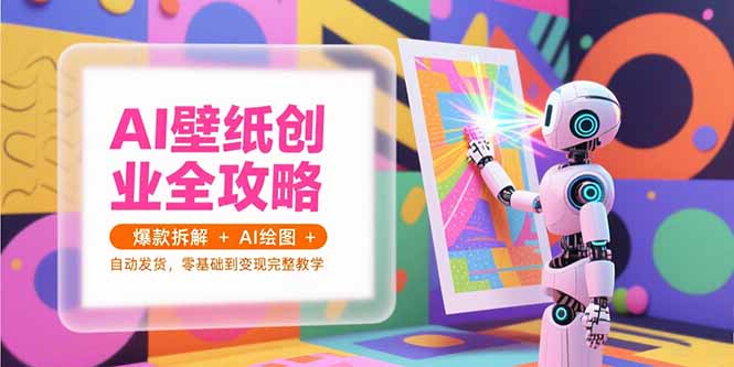 AI壁纸创业全攻略，爆款拆解+AI绘图+自动发货，零基础到变现完整教学-咖脉互联